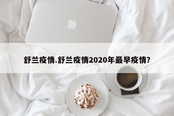 舒兰疫情.舒兰疫情2020年最早疫情？