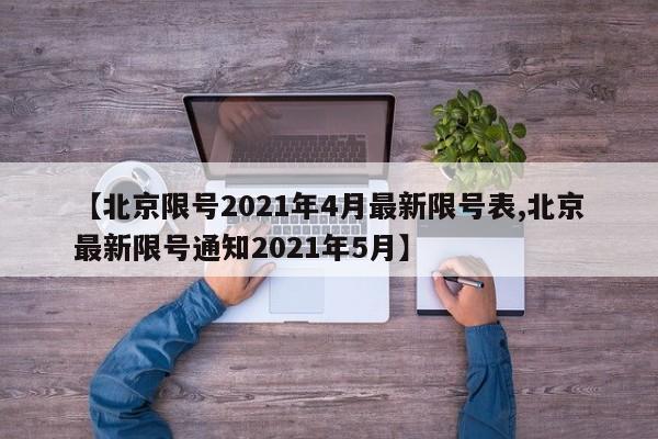 【北京限号2021年4月最新限号表,北京最新限号通知2021年5月】