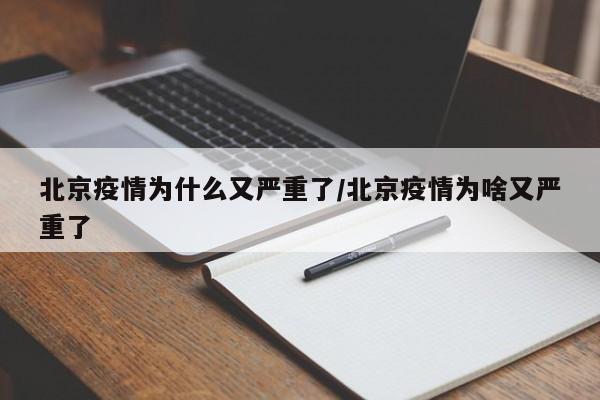 北京疫情为什么又严重了/北京疫情为啥又严重了