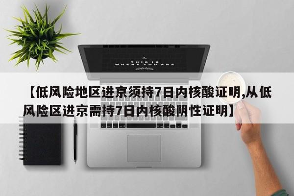 【低风险地区进京须持7日内核酸证明,从低风险区进京需持7日内核酸阴性证明】