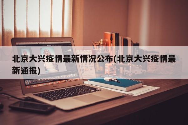 北京大兴疫情最新情况公布(北京大兴疫情最新通报)