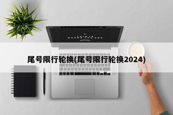 尾号限行轮换(尾号限行轮换2024)