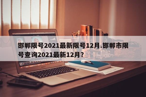 邯郸限号2021最新限号12月.邯郸市限号查询2021最新12月？