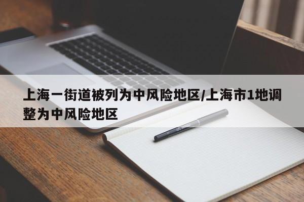 上海一街道被列为中风险地区/上海市1地调整为中风险地区