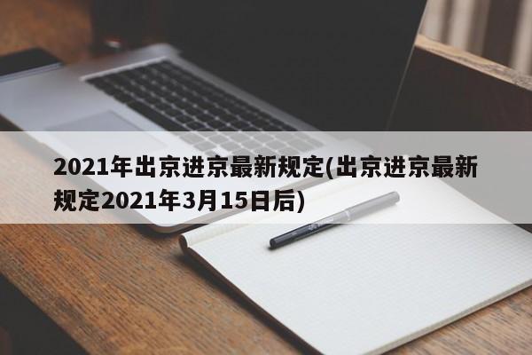 2021年出京进京最新规定(出京进京最新规定2021年3月15日后)