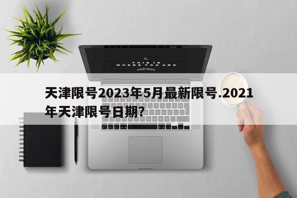 天津限号2023年5月最新限号.2021年天津限号日期？