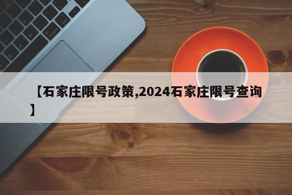 【石家庄限号政策,2024石家庄限号查询】