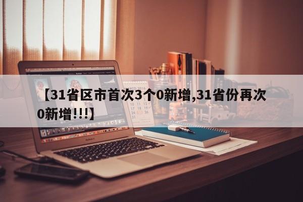 【31省区市首次3个0新增,31省份再次0新增!!!】