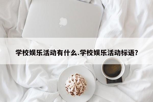 学校娱乐活动有什么.学校娱乐活动标语？