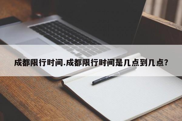 成都限行时间.成都限行时间是几点到几点？