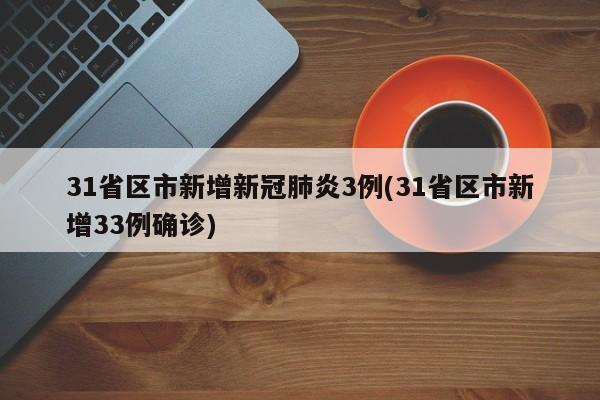 31省区市新增新冠肺炎3例(31省区市新增33例确诊)