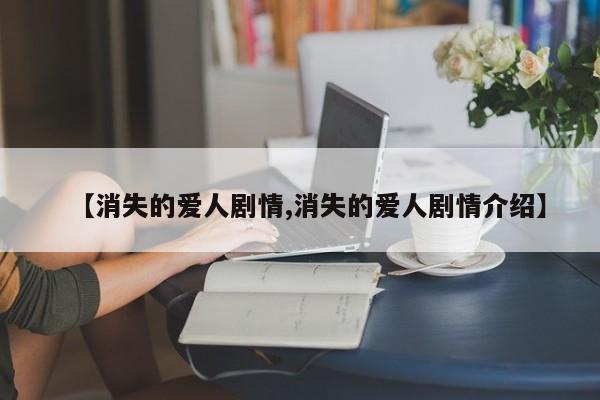 【消失的爱人剧情,消失的爱人剧情介绍】