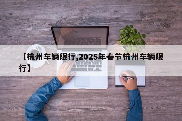 【杭州车辆限行,2025年春节杭州车辆限行】