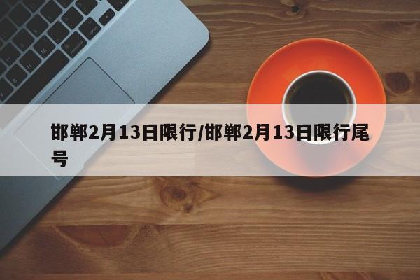 邯郸2月13日限行/邯郸2月13日限行尾号