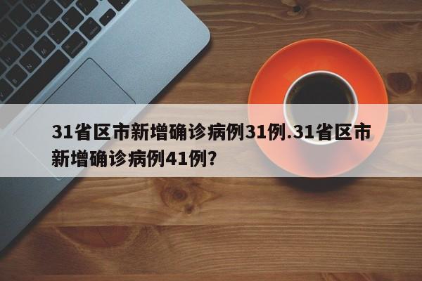 31省区市新增确诊病例31例.31省区市新增确诊病例41例？