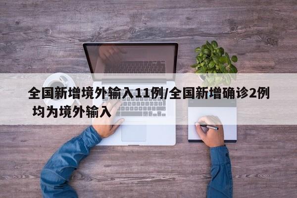 全国新增境外输入11例/全国新增确诊2例 均为境外输入