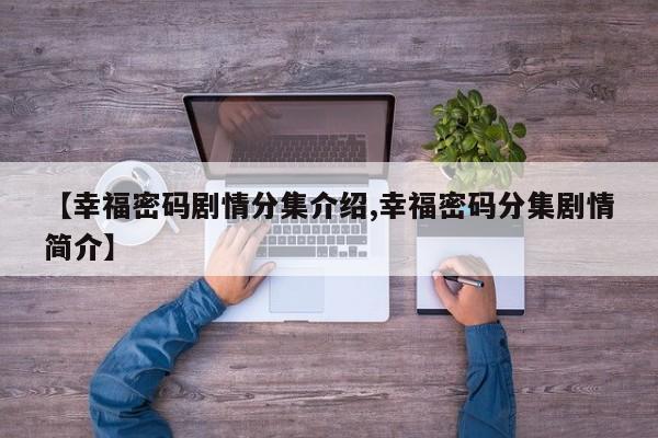 【幸福密码剧情分集介绍,幸福密码分集剧情简介】