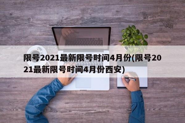 限号2021最新限号时间4月份(限号2021最新限号时间4月份西安)