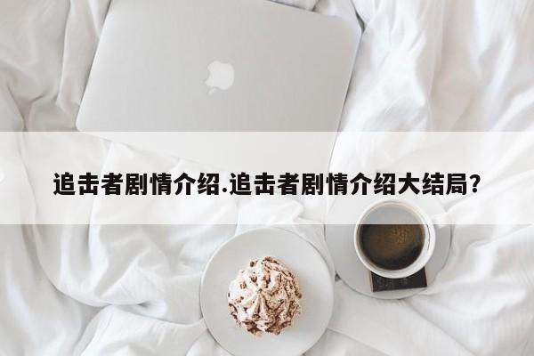 追击者剧情介绍.追击者剧情介绍大结局？