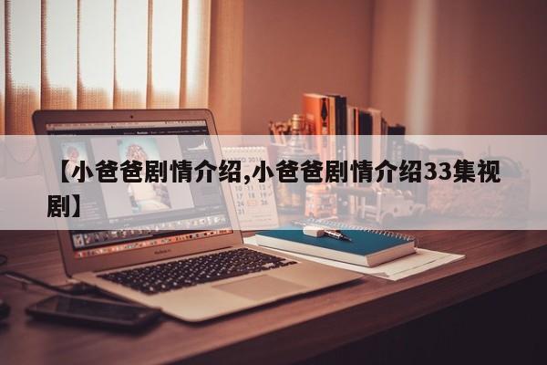 【小爸爸剧情介绍,小爸爸剧情介绍33集视剧】