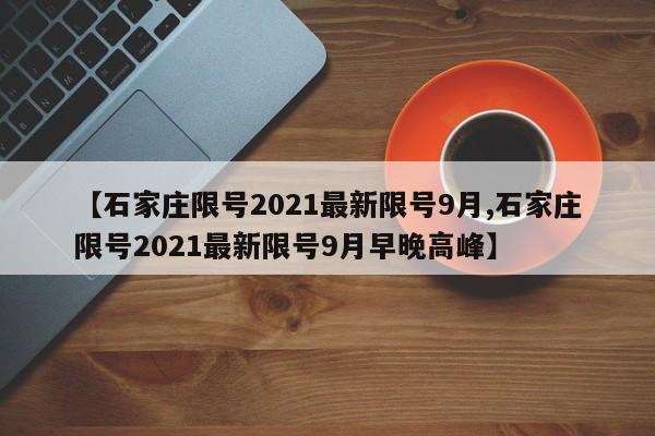 【石家庄限号2021最新限号9月,石家庄限号2021最新限号9月早晚高峰】