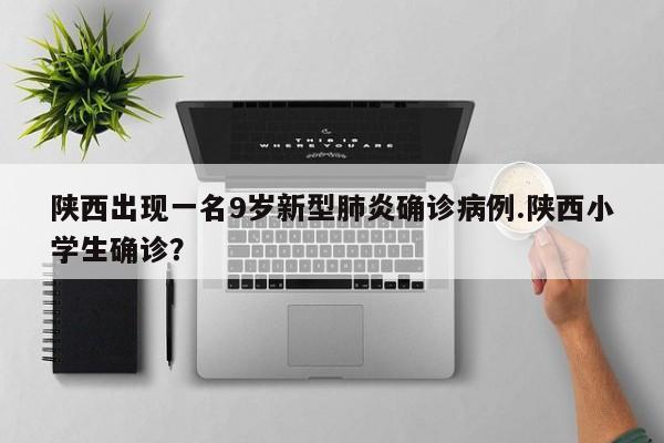 陕西出现一名9岁新型肺炎确诊病例.陕西小学生确诊？