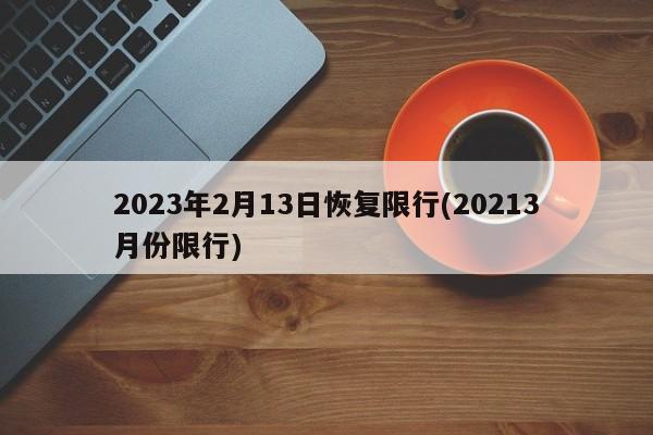 2023年2月13日恢复限行(20213月份限行)