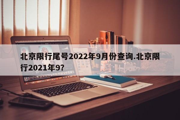 北京限行尾号2022年9月份查询.北京限行2021年9？