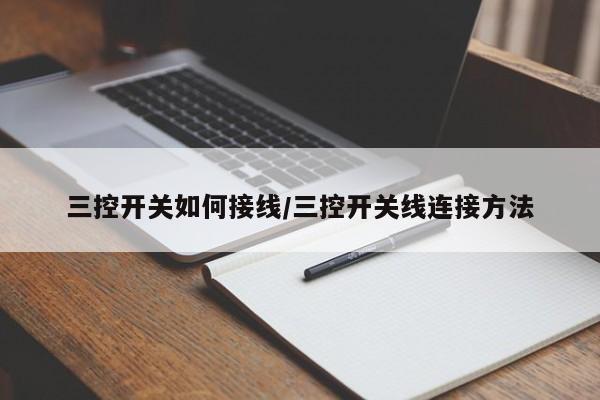 三控开关如何接线/三控开关线连接方法