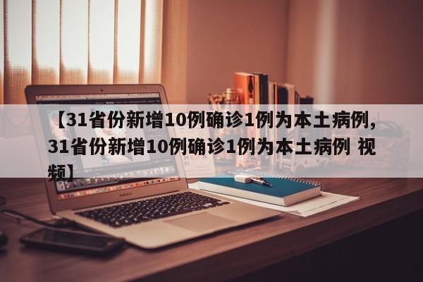 【31省份新增10例确诊1例为本土病例,31省份新增10例确诊1例为本土病例 视频】