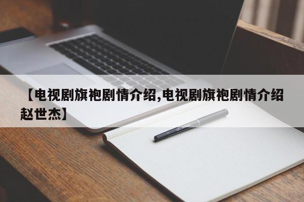 【电视剧旗袍剧情介绍,电视剧旗袍剧情介绍赵世杰】