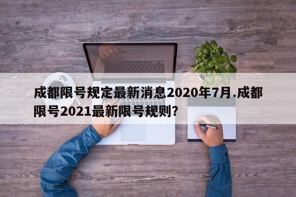 成都限号规定最新消息2020年7月.成都限号2021最新限号规则？