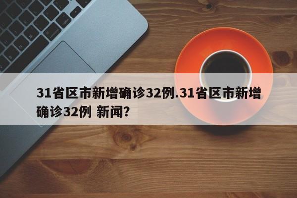 31省区市新增确诊32例.31省区市新增确诊32例 新闻？