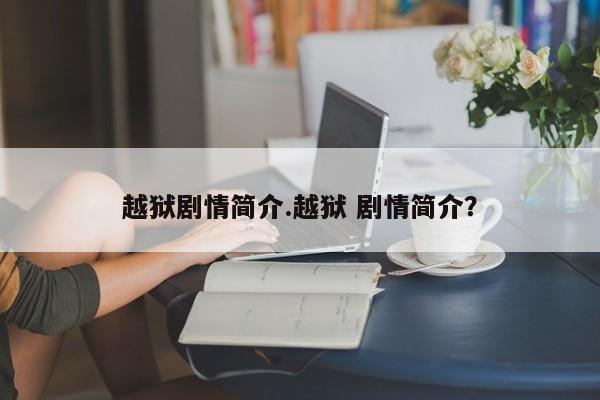 越狱剧情简介.越狱 剧情简介？