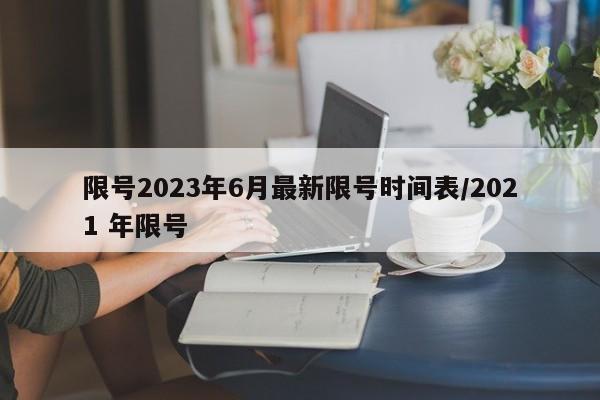 限号2023年6月最新限号时间表/2021 年限号