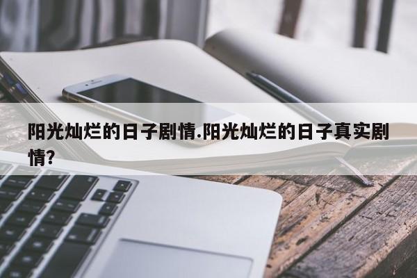 阳光灿烂的日子剧情.阳光灿烂的日子真实剧情？