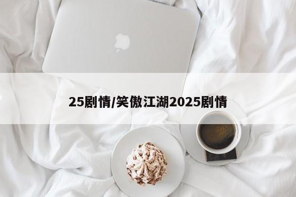 25剧情/笑傲江湖2025剧情