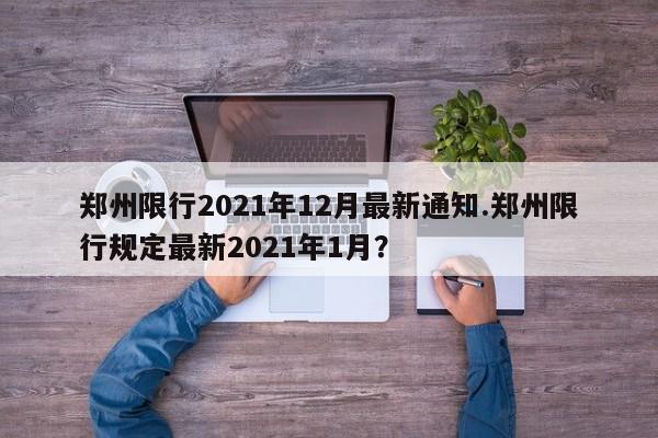 郑州限行2021年12月最新通知.郑州限行规定最新2021年1月？