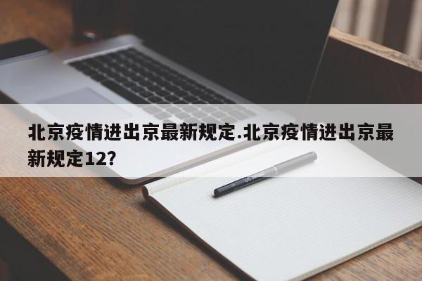 北京疫情进出京最新规定.北京疫情进出京最新规定12？