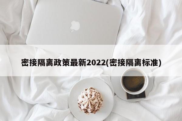 密接隔离政策最新2022(密接隔离标准)