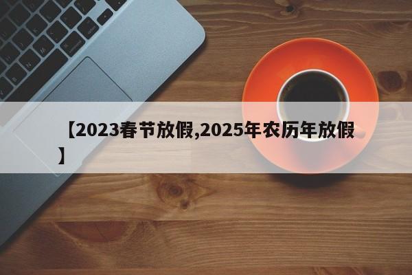 【2023春节放假,2025年农历年放假】