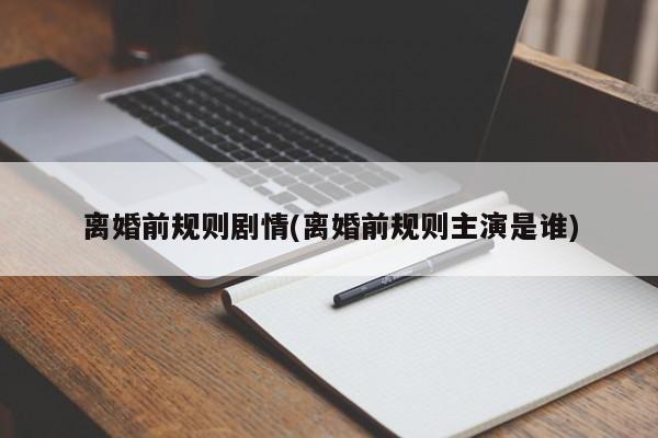 离婚前规则剧情(离婚前规则主演是谁)