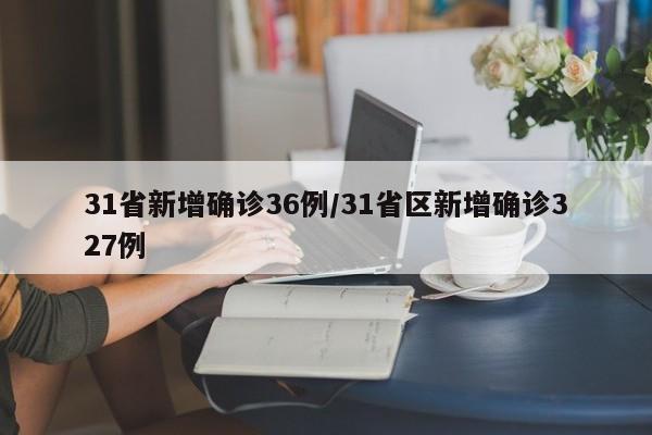 31省新增确诊36例/31省区新增确诊327例