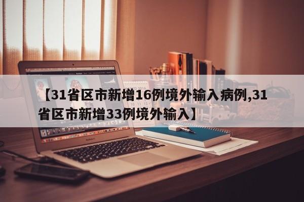 【31省区市新增16例境外输入病例,31省区市新增33例境外输入】