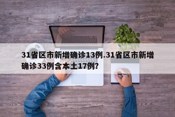 31省区市新增确诊13例.31省区市新增确诊33例含本土17例？