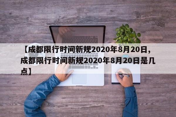 【成都限行时间新规2020年8月20日,成都限行时间新规2020年8月20日是几点】