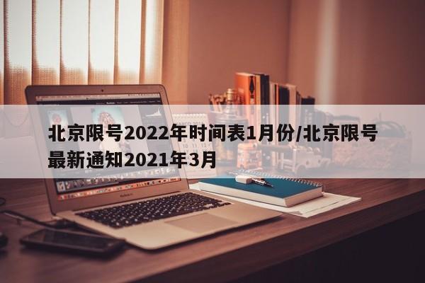 北京限号2022年时间表1月份/北京限号最新通知2021年3月